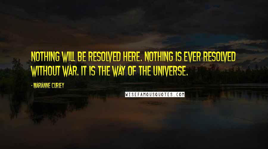 Marianne Curley Quotes: Nothing will be resolved here. Nothing is ever resolved without war. It is the way of the universe.