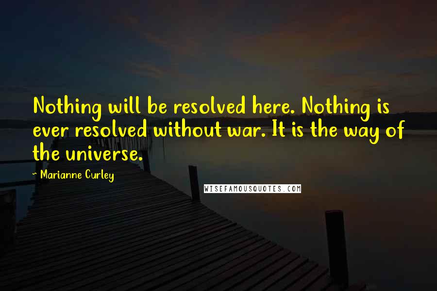 Marianne Curley Quotes: Nothing will be resolved here. Nothing is ever resolved without war. It is the way of the universe.