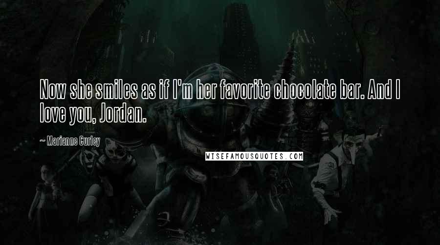 Marianne Curley Quotes: Now she smiles as if I'm her favorite chocolate bar. And I love you, Jordan.