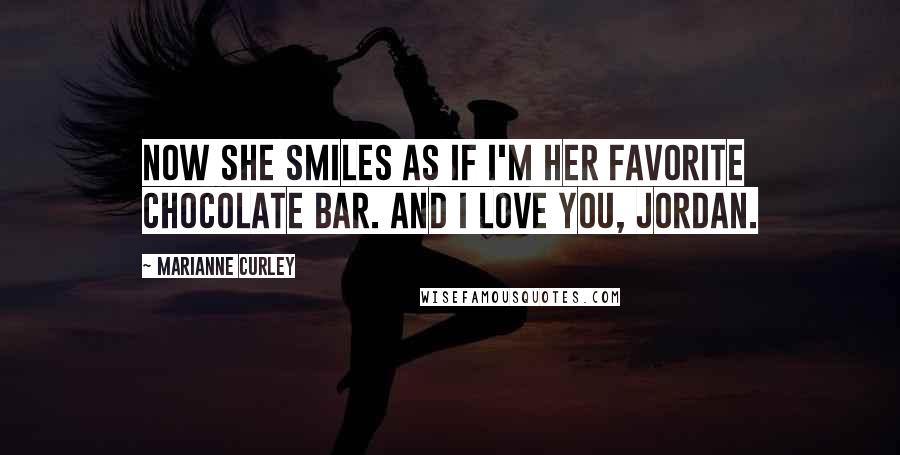 Marianne Curley Quotes: Now she smiles as if I'm her favorite chocolate bar. And I love you, Jordan.