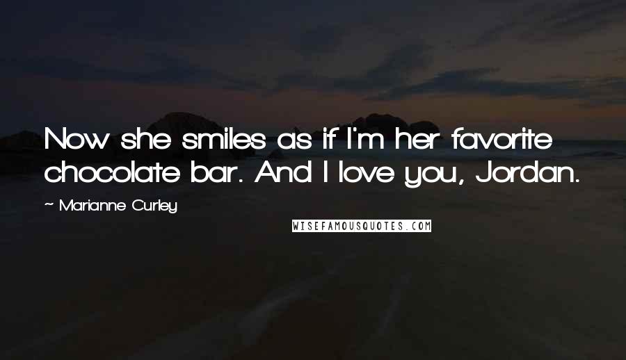 Marianne Curley Quotes: Now she smiles as if I'm her favorite chocolate bar. And I love you, Jordan.