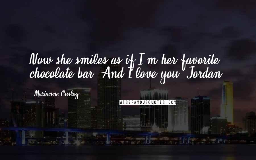 Marianne Curley Quotes: Now she smiles as if I'm her favorite chocolate bar. And I love you, Jordan.