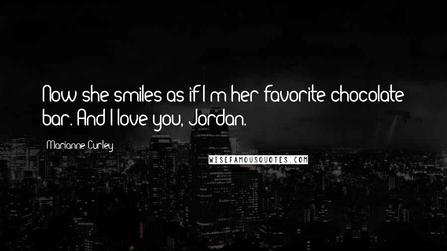 Marianne Curley Quotes: Now she smiles as if I'm her favorite chocolate bar. And I love you, Jordan.