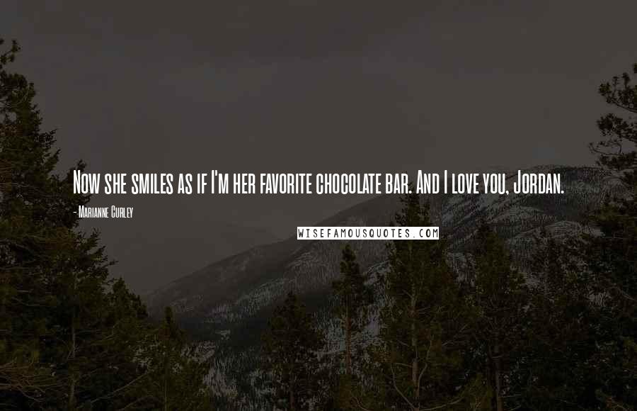 Marianne Curley Quotes: Now she smiles as if I'm her favorite chocolate bar. And I love you, Jordan.