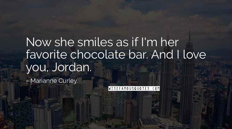 Marianne Curley Quotes: Now she smiles as if I'm her favorite chocolate bar. And I love you, Jordan.