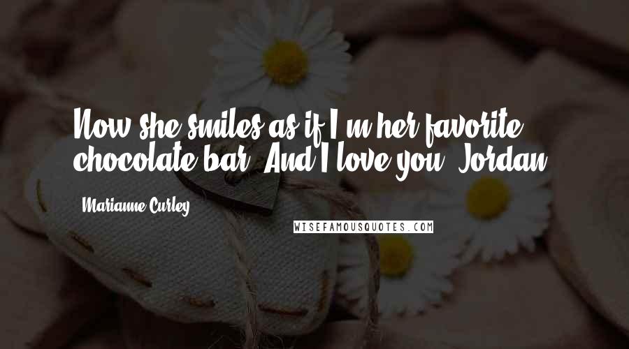 Marianne Curley Quotes: Now she smiles as if I'm her favorite chocolate bar. And I love you, Jordan.