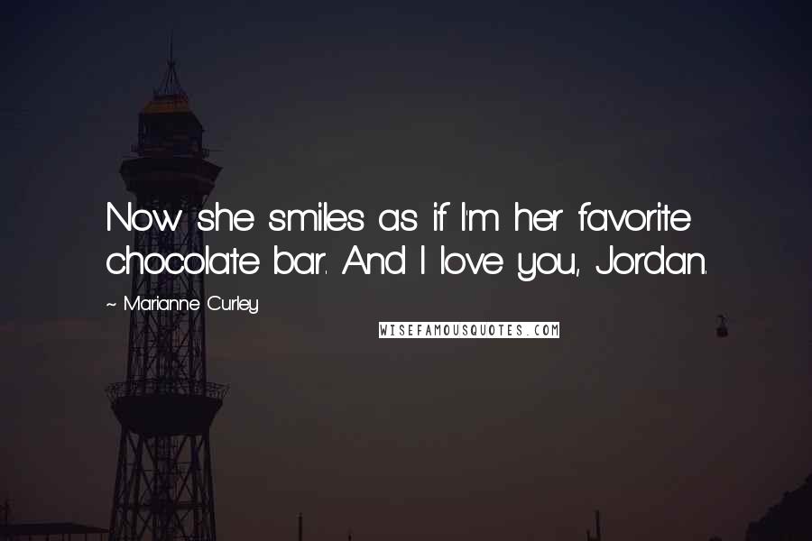 Marianne Curley Quotes: Now she smiles as if I'm her favorite chocolate bar. And I love you, Jordan.