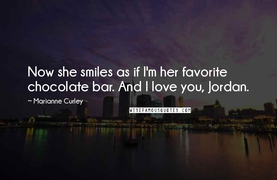 Marianne Curley Quotes: Now she smiles as if I'm her favorite chocolate bar. And I love you, Jordan.