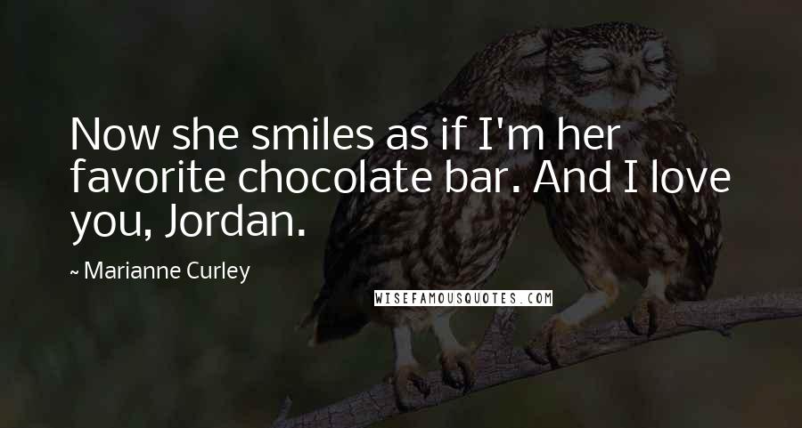 Marianne Curley Quotes: Now she smiles as if I'm her favorite chocolate bar. And I love you, Jordan.