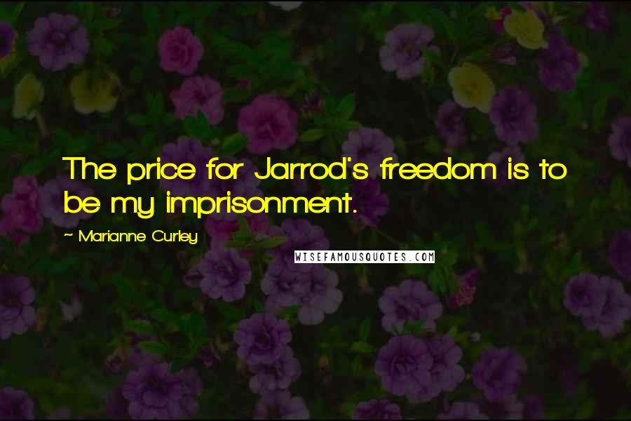 Marianne Curley Quotes: The price for Jarrod's freedom is to be my imprisonment.