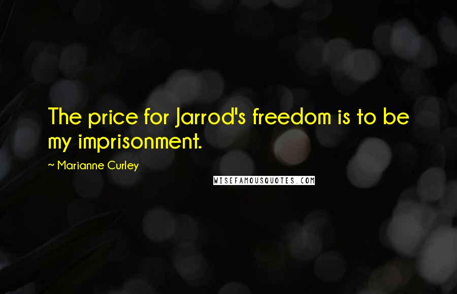 Marianne Curley Quotes: The price for Jarrod's freedom is to be my imprisonment.