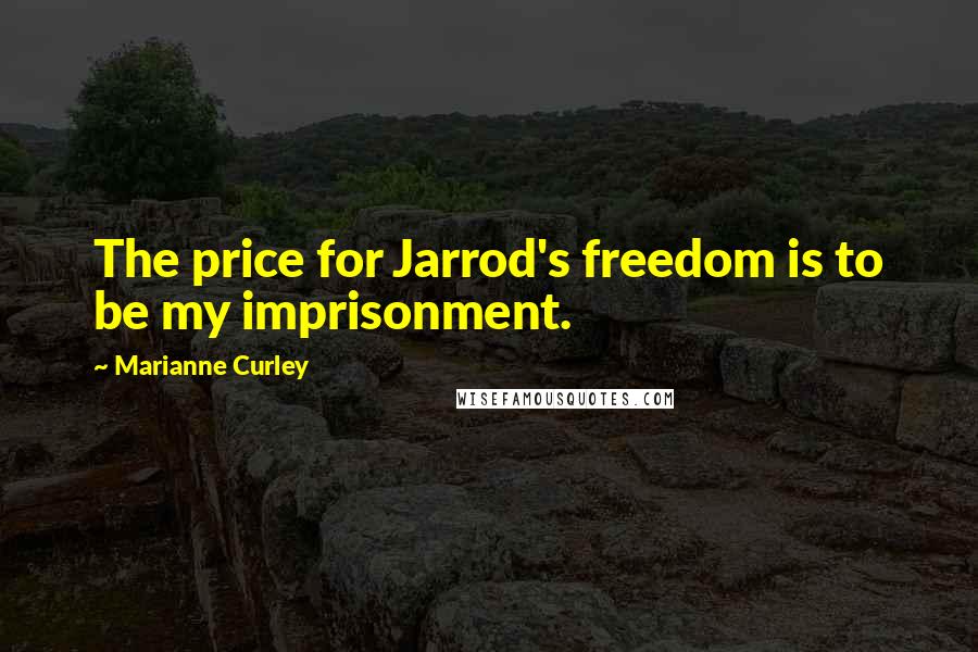 Marianne Curley Quotes: The price for Jarrod's freedom is to be my imprisonment.