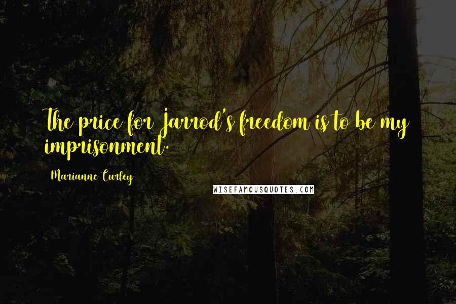 Marianne Curley Quotes: The price for Jarrod's freedom is to be my imprisonment.