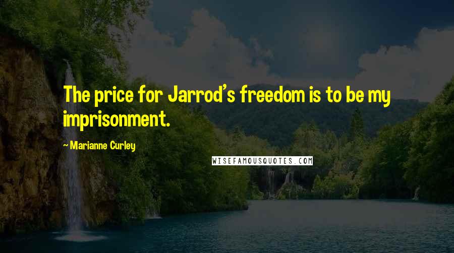 Marianne Curley Quotes: The price for Jarrod's freedom is to be my imprisonment.