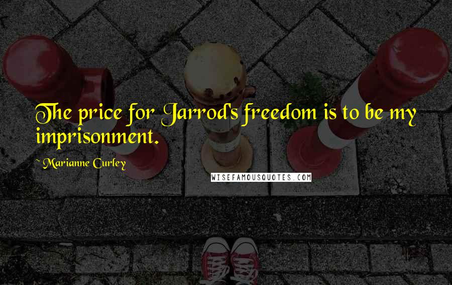 Marianne Curley Quotes: The price for Jarrod's freedom is to be my imprisonment.