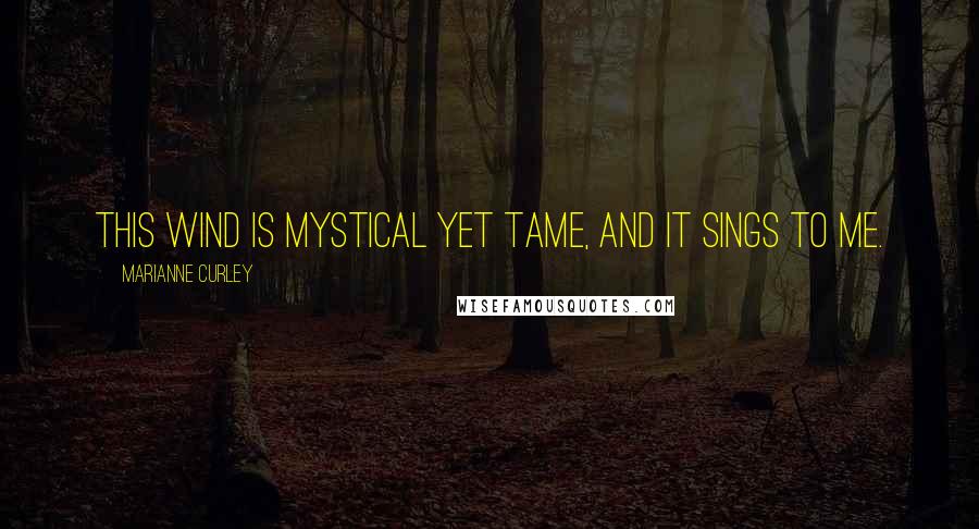 Marianne Curley Quotes: This wind is mystical yet tame, and it sings to me.