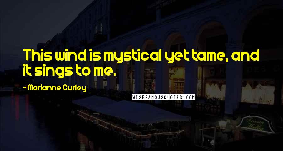 Marianne Curley Quotes: This wind is mystical yet tame, and it sings to me.