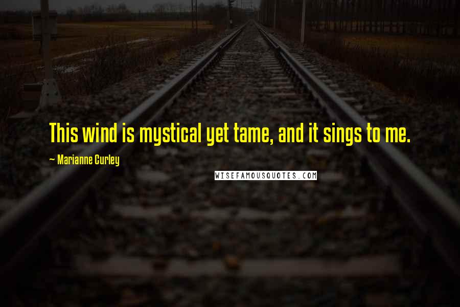 Marianne Curley Quotes: This wind is mystical yet tame, and it sings to me.