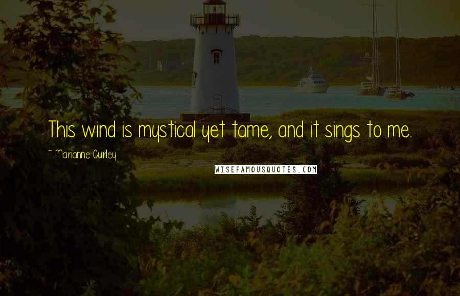 Marianne Curley Quotes: This wind is mystical yet tame, and it sings to me.