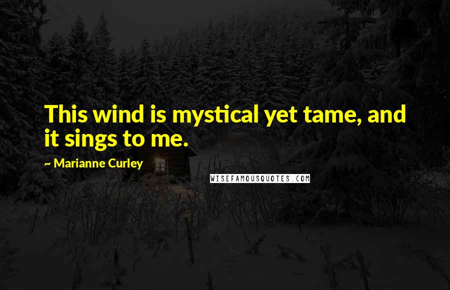 Marianne Curley Quotes: This wind is mystical yet tame, and it sings to me.