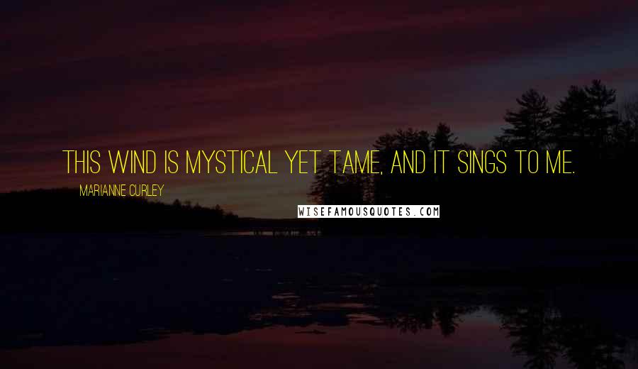 Marianne Curley Quotes: This wind is mystical yet tame, and it sings to me.