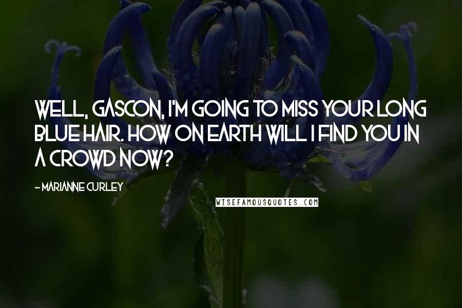 Marianne Curley Quotes: Well, Gascon, I'm going to miss your long blue hair. How on earth will I find you in a crowd now?