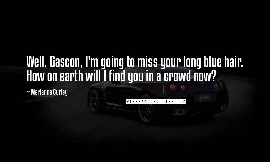 Marianne Curley Quotes: Well, Gascon, I'm going to miss your long blue hair. How on earth will I find you in a crowd now?