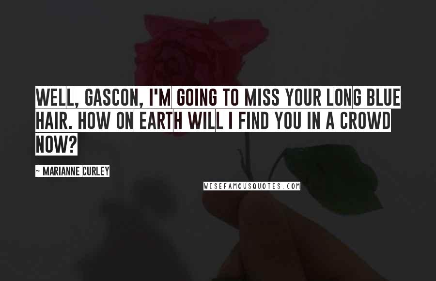 Marianne Curley Quotes: Well, Gascon, I'm going to miss your long blue hair. How on earth will I find you in a crowd now?