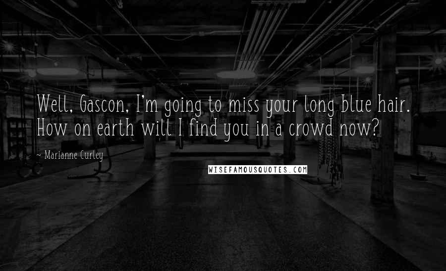 Marianne Curley Quotes: Well, Gascon, I'm going to miss your long blue hair. How on earth will I find you in a crowd now?