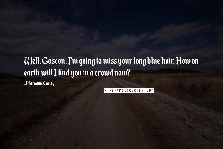 Marianne Curley Quotes: Well, Gascon, I'm going to miss your long blue hair. How on earth will I find you in a crowd now?