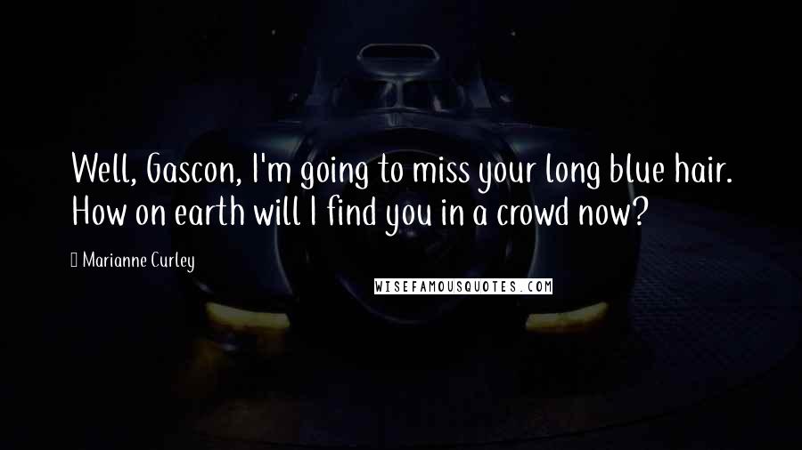 Marianne Curley Quotes: Well, Gascon, I'm going to miss your long blue hair. How on earth will I find you in a crowd now?