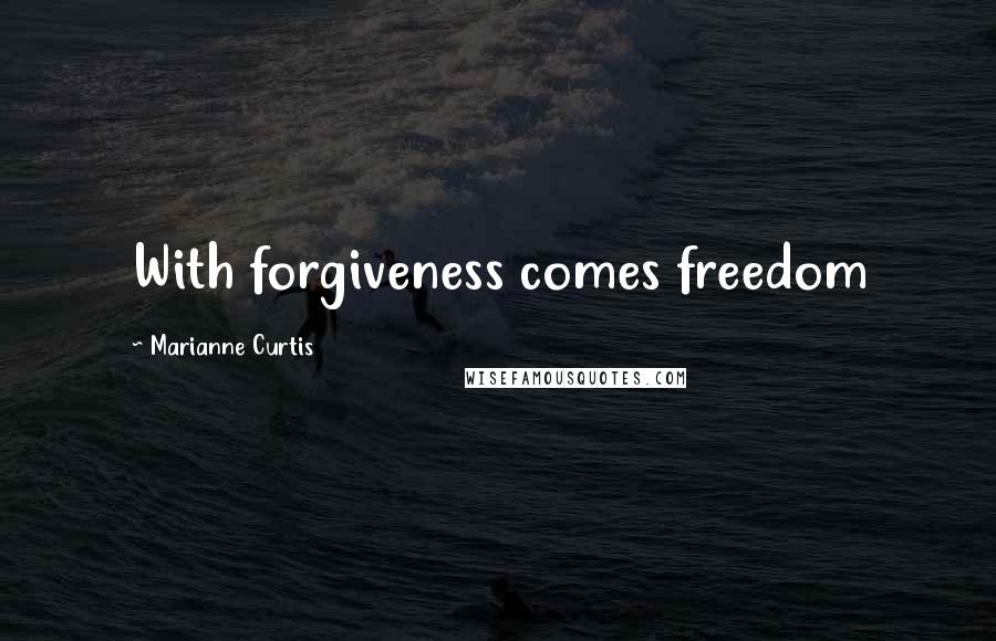 Marianne Curtis Quotes: With forgiveness comes freedom