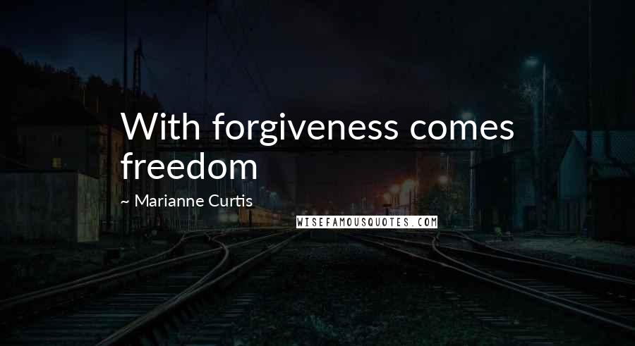 Marianne Curtis Quotes: With forgiveness comes freedom