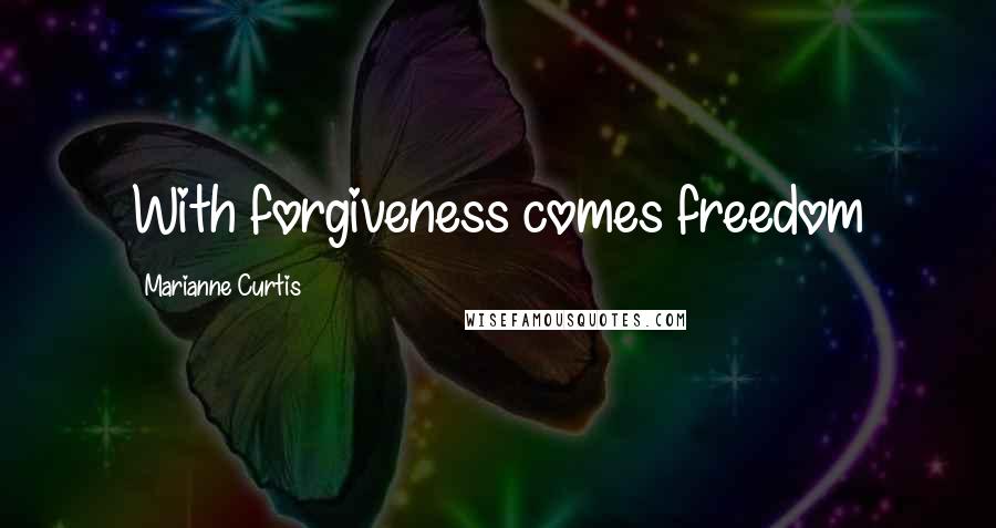 Marianne Curtis Quotes: With forgiveness comes freedom