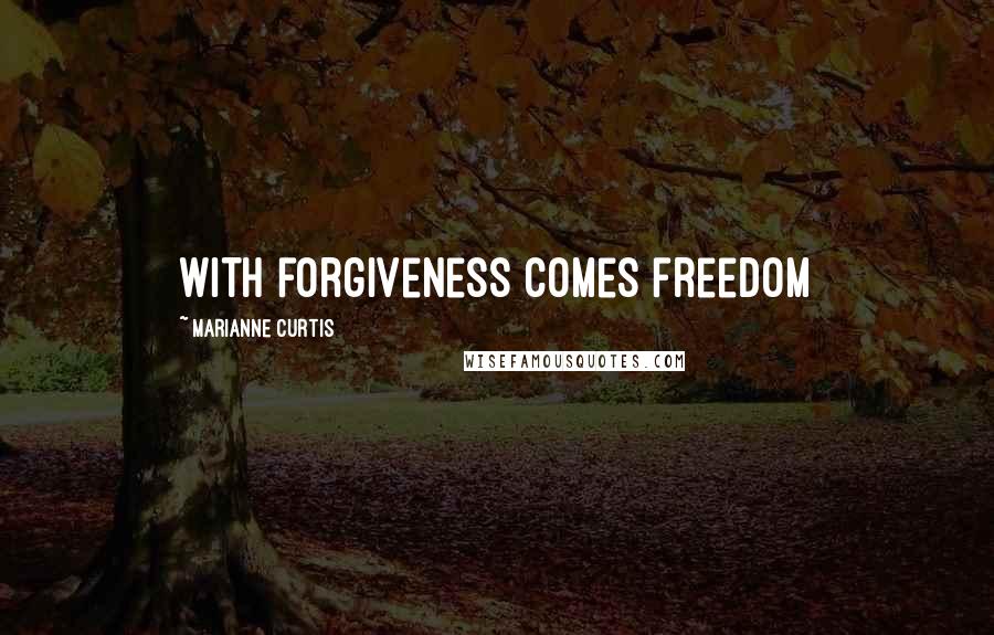 Marianne Curtis Quotes: With forgiveness comes freedom