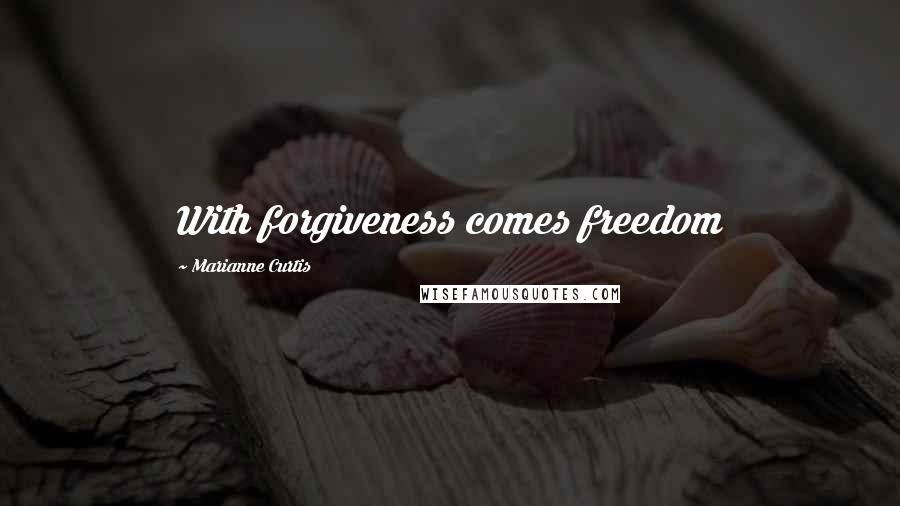 Marianne Curtis Quotes: With forgiveness comes freedom