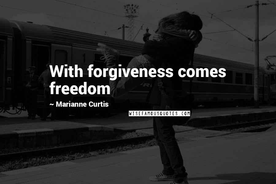 Marianne Curtis Quotes: With forgiveness comes freedom