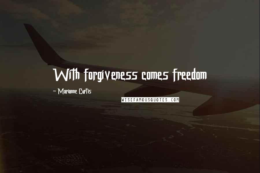 Marianne Curtis Quotes: With forgiveness comes freedom