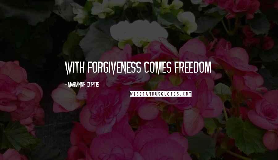 Marianne Curtis Quotes: With forgiveness comes freedom