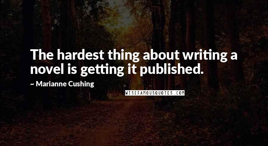 Marianne Cushing Quotes: The hardest thing about writing a novel is getting it published.