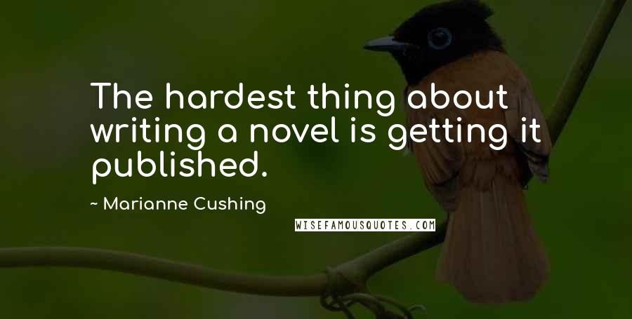 Marianne Cushing Quotes: The hardest thing about writing a novel is getting it published.