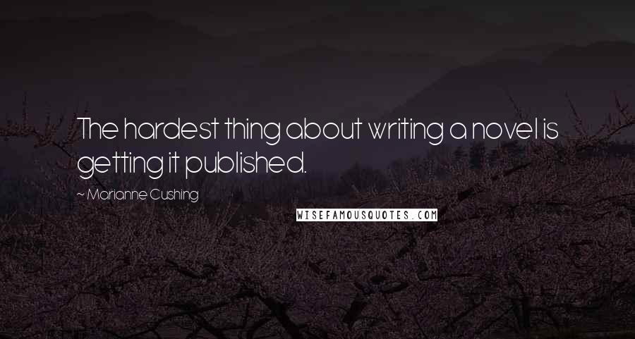 Marianne Cushing Quotes: The hardest thing about writing a novel is getting it published.