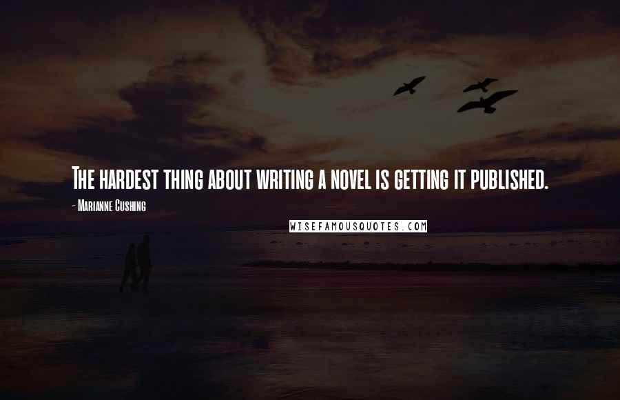 Marianne Cushing Quotes: The hardest thing about writing a novel is getting it published.