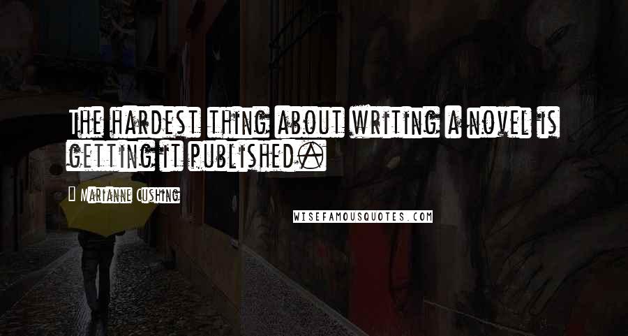 Marianne Cushing Quotes: The hardest thing about writing a novel is getting it published.