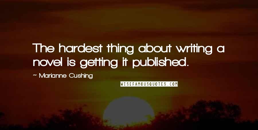 Marianne Cushing Quotes: The hardest thing about writing a novel is getting it published.