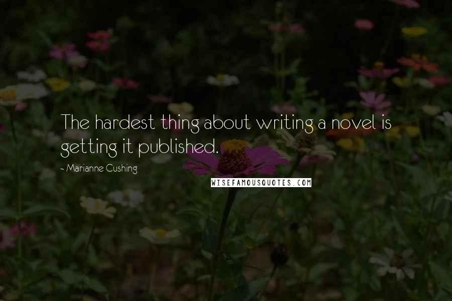 Marianne Cushing Quotes: The hardest thing about writing a novel is getting it published.