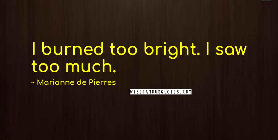 Marianne De Pierres Quotes: I burned too bright. I saw too much.