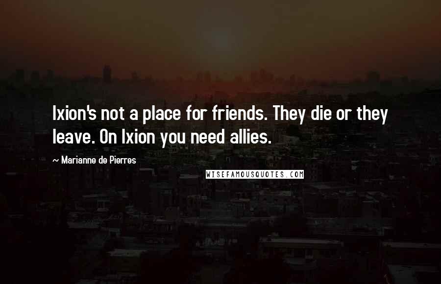 Marianne De Pierres Quotes: Ixion's not a place for friends. They die or they leave. On Ixion you need allies.