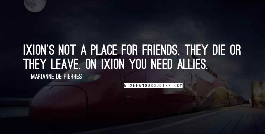 Marianne De Pierres Quotes: Ixion's not a place for friends. They die or they leave. On Ixion you need allies.