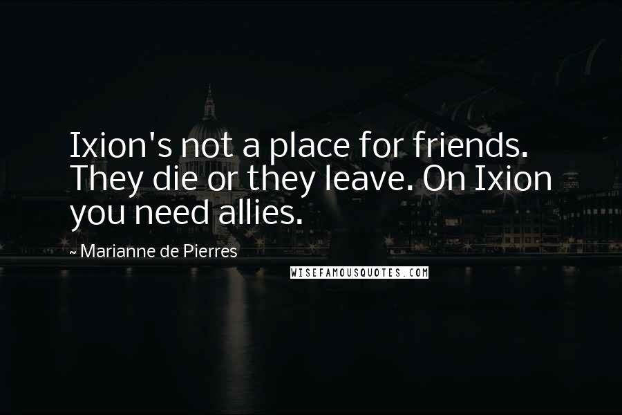 Marianne De Pierres Quotes: Ixion's not a place for friends. They die or they leave. On Ixion you need allies.